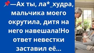 Ах ты, ла*_худра, мальчика моего окрутила, дитя на него навешала!Но ответ невестки заставил её