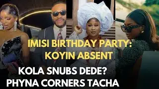 IMISI BIRTHDAY PARTY DRAMA: KOYIN ABSENT| KOLA SNUBS DEDE?| PHYNA CORNERS TACHA