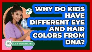 Why Do Kids Have Different Eye And Hair Colors From DNA? - Genetic Wellness for Families