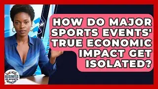 How Do Major Sports Events' True Economic Impact Get Isolated? - Business In Sports