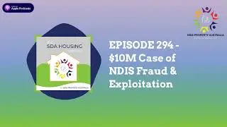 EPISODE 294 - $10M Case of NDIS Fraud & Exploitation | The SDA HOUSING Podcast