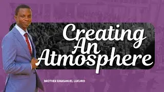 Creating An Atmosphere || Brother Emmanuel Lukung