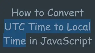 How to Convert UTC Time to Local Time in JavaScript