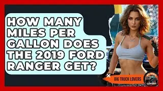 How Many Miles Per Gallon Does The 2019 Ford Ranger Get? - Big Truck Lovers