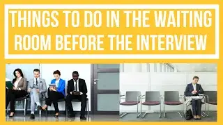 Things To Do in the Waiting Room Before the Interview  I Interview Preparation
