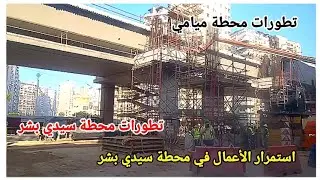 اخر تطورات محطة سيدي بشر و محطة ميامي  #مترو_اسكندرية 