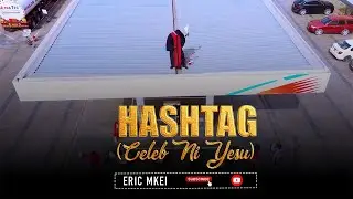 ERIC MKEI ~ HASHTAG (NI YESU) || OFFICIAL VIDEO