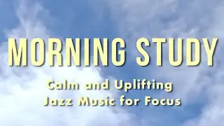 Morning Study &ndash; Calm and Uplifting Jazz Music for Focus