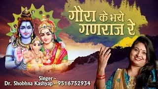 गौरा के भये गणराज रे Gaura Ke Bhaye Ganraj Re - Ganesh Ji Bhajan - Gaura Ke lal - Dr.Shobhna Kashyap