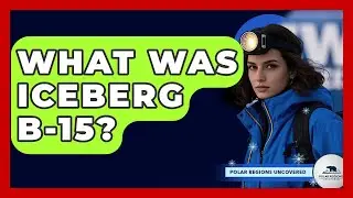 What Was Iceberg B-15? - Polar Regions Uncovered