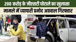 BREAKING NEWS : 200 करोड़ के जीएसटी घोटाले मामले में व्यापारी प्रमोद अग्रवाल गिरफ्तार