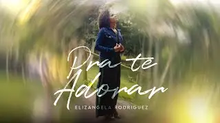 Elizangela Rodriguez - Pra Te Adorar | Clipe Oficial