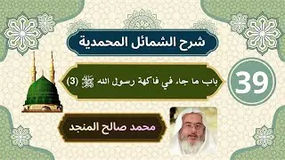 شرح الشمائل المحمدية [39] | باب ما جاء في فاكهة رسول الله ﷺ (3) - محمد صالح المنجد