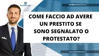 COME FACCIO AD AVERE UN PRESTITO SE SONO SEGNALATO O PROTESTATO?