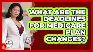 What Are The Deadlines For Medicare Plan Changes?