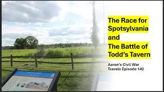The Race for Spotsylvania and The Battle of Todd's Tavern - Aaron's Civil War Travels Episode 142