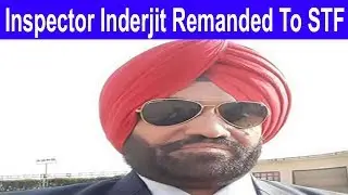 Inspector Inderjit Singh  Case / Remanded To Seven Days STF Custody / Defense  Counsel Cries Foul