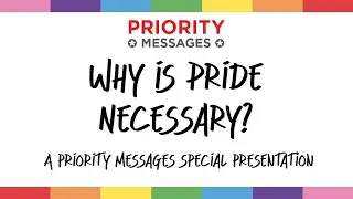 Why is Pride Necessary? A Priority Messages Special Presentation