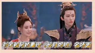 劉宇和阿嬌重現《長月燼明》名場面，劉宇古裝造型仙氣滿滿驚艷全場，不愧是一張臉打天下|《一拍即合的我们》