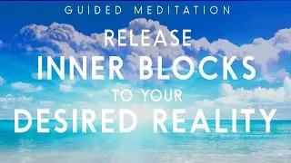 Guided Meditation For Releasing Inner Blocks To Your Desired Reality