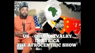 U.S - China Rivalry In Africa -  The Afrocentric Show