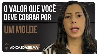 QUAL VALOR COBRAR PARA FAZER UM MOLDE? ll DICAS DA SELMA