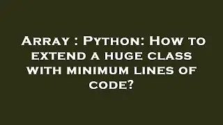 Array : Python: How to extend a huge class with minimum lines of code?