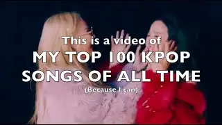 My Top 100 K-pop Songs Of All Time [September 2019]