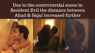 Due to the controversial scene in Resident Evil the distance between Ahad & Sajal increased further