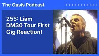 255: Liam DM30 Tour First Gig Reaction! | The Oasis Podcast
