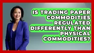 Is Trading Paper Commodities Regulated Differently Than Physical Commodities?