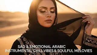 Sad & Emotional Arabic Instrumental Chill Vibes & Soulful Melodies