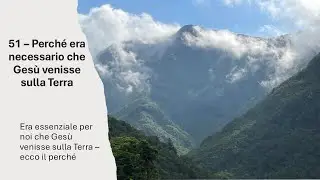 51   Perch&eacute; era necessario che Ges&ugrave; venisse alla Terra
