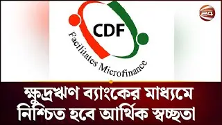 ক্ষুদ্রঋণ ব্যাংকের মাধ্যমে নিশ্চিত হবে আর্থিক স্বচ্ছতা | Microfinance | CDF Channel 24