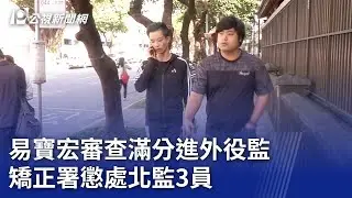 易寶宏審查滿分進外役監 矯正署懲處北監3員｜20230816 公視晚間新聞
