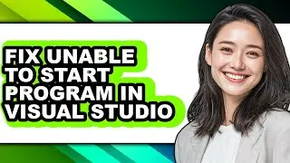 How to Fix Unable to Start Program in Visual Studio - Easy Guide
