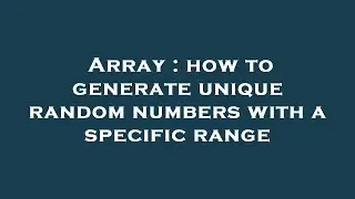 Array : how to generate unique random numbers with a specific range