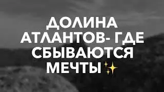 Долина Атлантов - где сбываются мечты