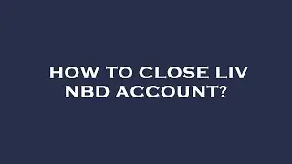 How to close liv nbd account?