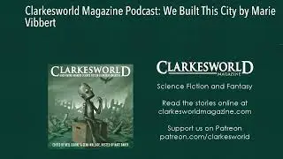 Clarkesworld Magazine Podcast: We Built This City by Marie Vibbert