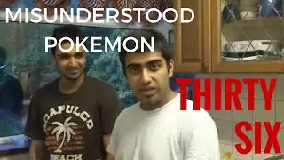 THIRTY SIX: MISUNDERSTOOD POKEMON