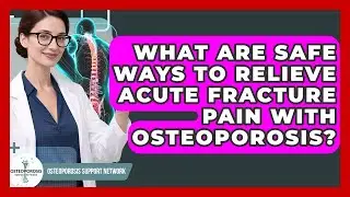 What Are Safe Ways To Relieve Acute Fracture Pain With Osteoporosis? - Osteoporosis Support Network