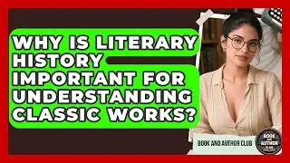 Why Is Literary History Important for Understanding Classic Works? | Book and Author Club News