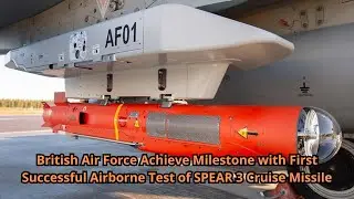 British Air Force Achieve Milestone with First Successful Airborne Test of SPEAR 3 Cruise Missile