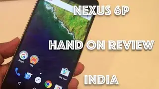 Nexus 6P India Hands on Review, Price, Camera and Comparison with Nexus 5X