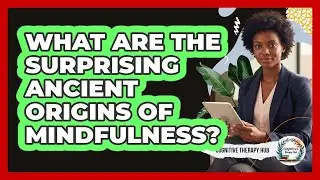 What Are The Surprising Ancient Origins Of Mindfulness? - Cognitive Therapy Hub