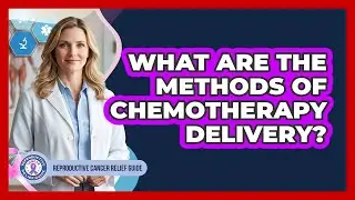 What Are The Methods Of Chemotherapy Delivery?