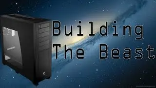 Building The Beast: Build A High End Gaming / Video Editing Computer! (1080p)