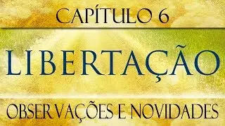 Libertação - Cap. 06 - Observações e novidades