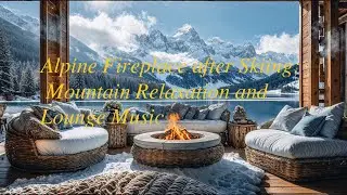 Alpine Fireplace after Skiing: Mountain Relaxation and Lounge Music: Low-Key Party 🔥 🎵
